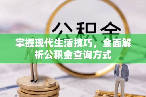 南充掌握现代生活技巧，全面解析公积金查询方式