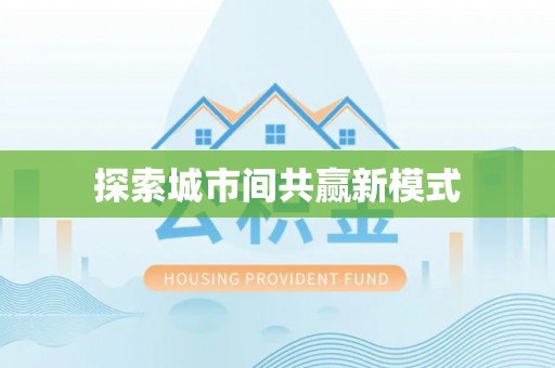 南充探索城市间共赢新模式