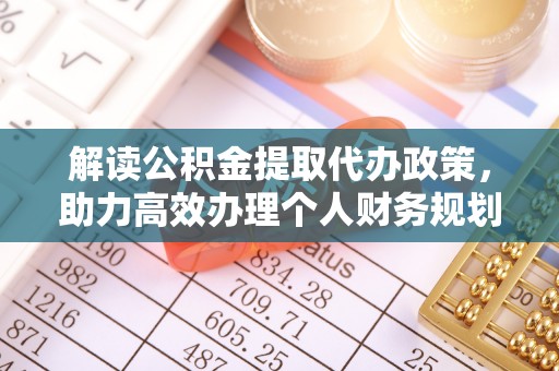 南充解读公积金提取代办政策，助力高效办理个人财务规划