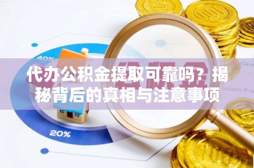 南充代办公积金提取可靠吗？揭秘背后的真相与注意事项