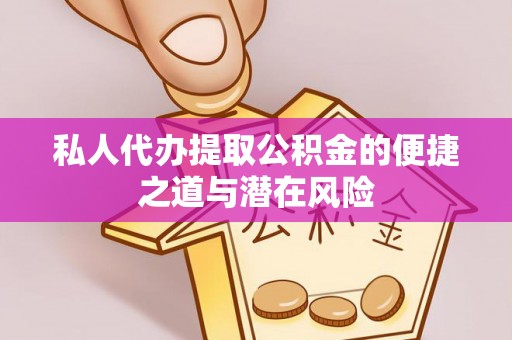 南充私人代办提取公积金的便捷之道与潜在风险