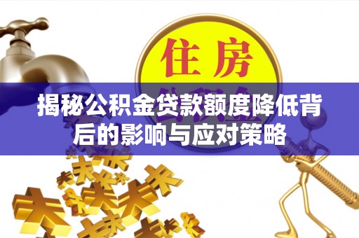 南充揭秘公积金贷款额度降低背后的影响与应对策略