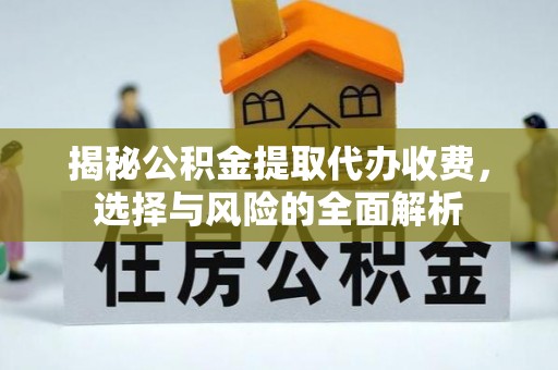 南充揭秘公积金提取代办收费，选择与风险的全面解析