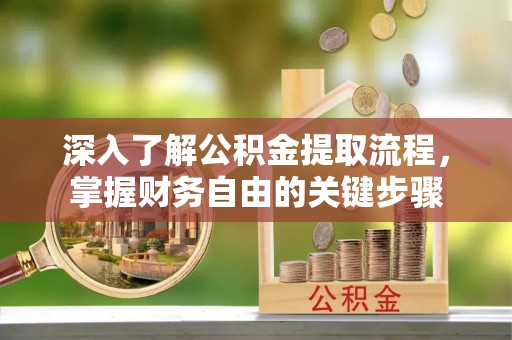 南充深入了解公积金提取流程，掌握财务自由的关键步骤