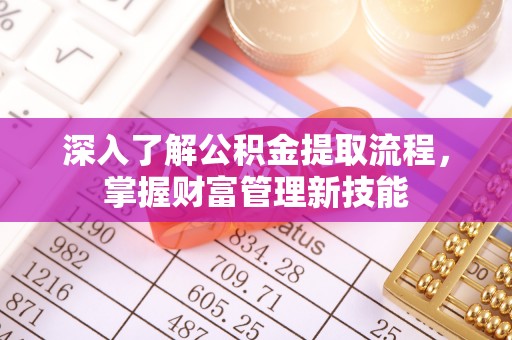 南充深入了解公积金提取流程，掌握财富管理新技能