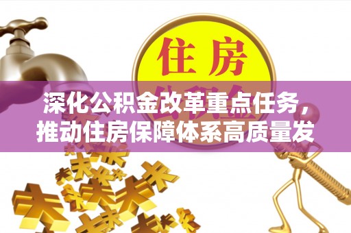 南充深化公积金改革重点任务，推动住房保障体系高质量发展