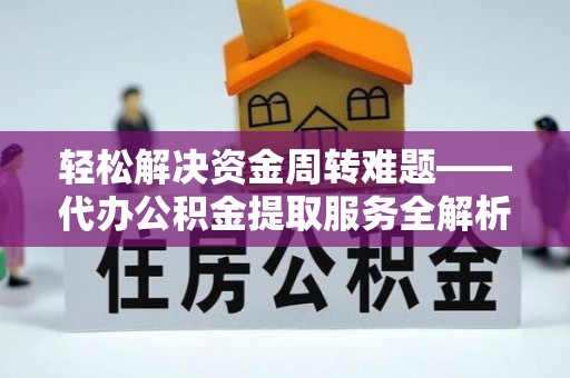 南充轻松解决资金周转难题——代办公积金提取服务全解析