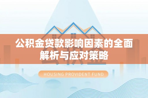 南充公积金贷款影响因素的全面解析与应对策略