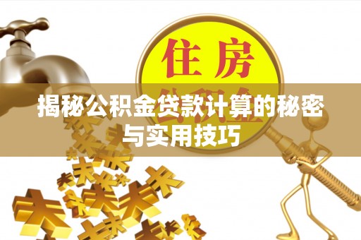 南充揭秘公积金贷款计算的秘密与实用技巧