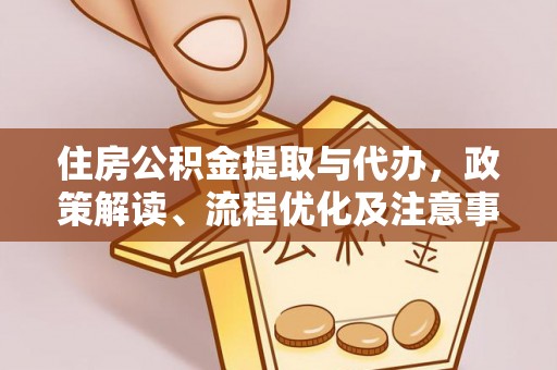 南充住房公积金提取与代办，政策解读、流程优化及注意事项