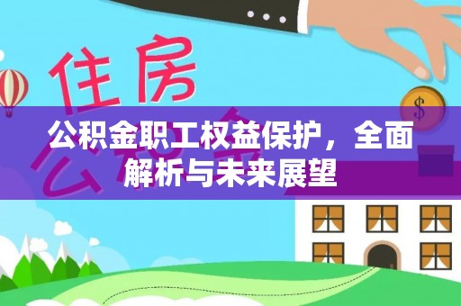 南充公积金职工权益保护，全面解析与未来展望