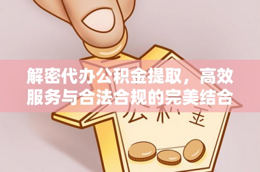 南充解密代办公积金提取，高效服务与合法合规的完美结合