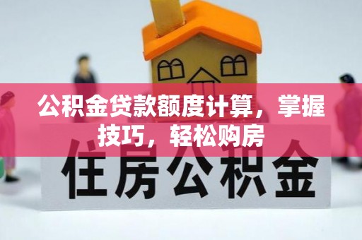 南充公积金贷款额度计算，掌握技巧，轻松购房