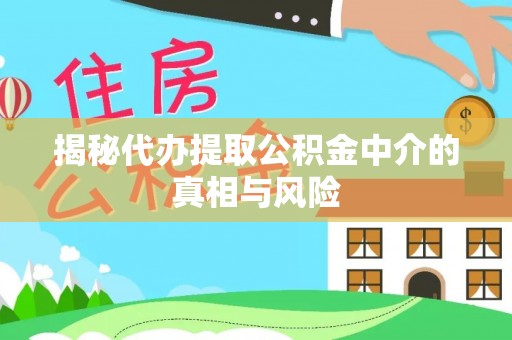 南充揭秘代办提取公积金中介的真相与风险