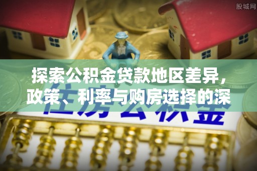 南充探索公积金贷款地区差异，政策、利率与购房选择的深度解析