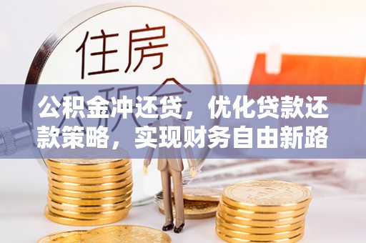 南充公积金冲还贷，优化贷款还款策略，实现财务自由新路径