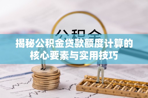 南充揭秘公积金贷款额度计算的核心要素与实用技巧