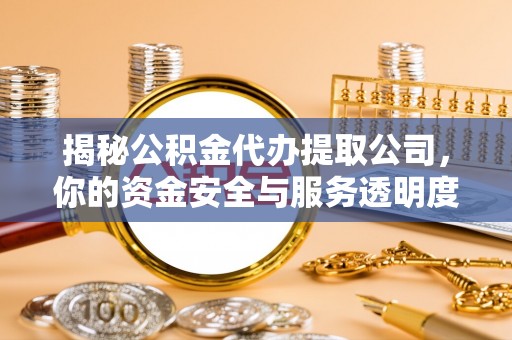 南充揭秘公积金代办提取公司，你的资金安全与服务透明度指南