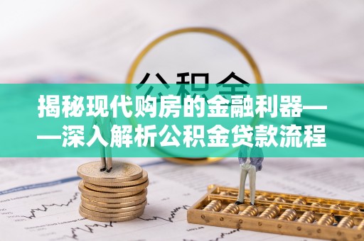 南充揭秘现代购房的金融利器——深入解析公积金贷款流程