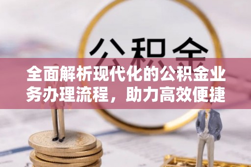 南充全面解析现代化的公积金业务办理流程，助力高效便捷生活