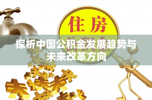 南充探析中国公积金发展趋势与未来改革方向