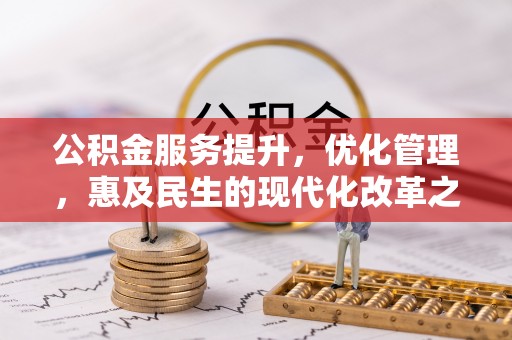 南充公积金服务提升，优化管理，惠及民生的现代化改革之路