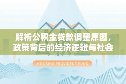 南充解析公积金贷款调整原因，政策背后的经济逻辑与社会影响