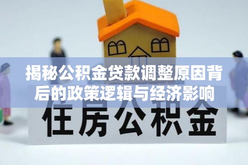南充揭秘公积金贷款调整原因背后的政策逻辑与经济影响