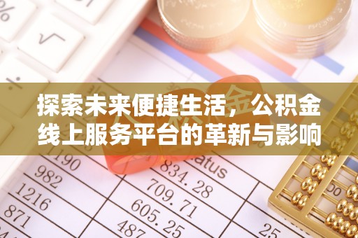 南充探索未来便捷生活，公积金线上服务平台的革新与影响