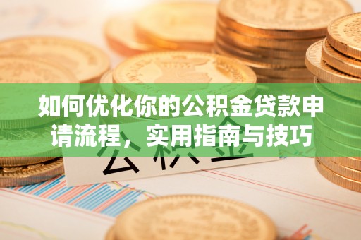 南充如何优化你的公积金贷款申请流程，实用指南与技巧