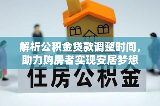 南充解析公积金贷款调整时间，助力购房者实现安居梦想