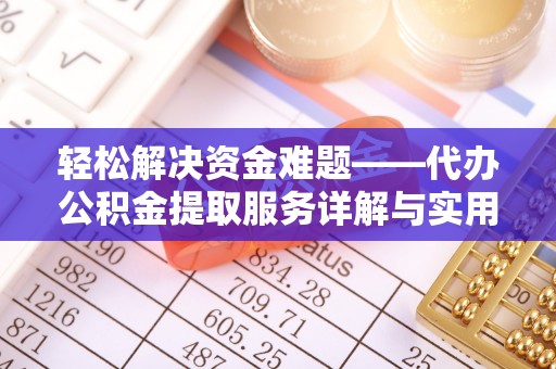 南充轻松解决资金难题——代办公积金提取服务详解与实用指南