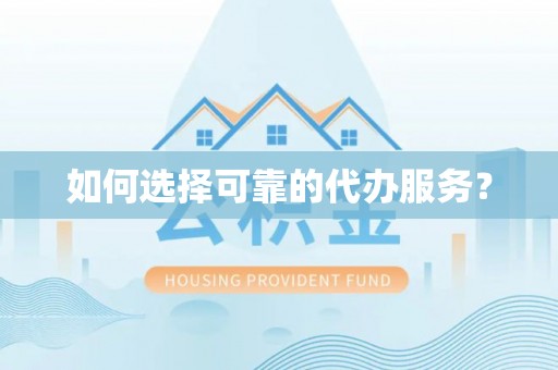 南充如何选择可靠的代办服务？