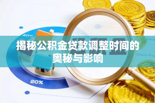 南充揭秘公积金贷款调整时间的奥秘与影响