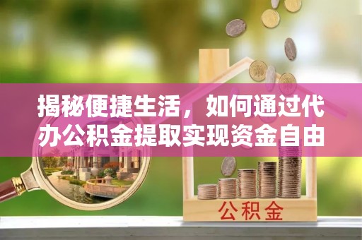 南充揭秘便捷生活，如何通过代办公积金提取实现资金自由