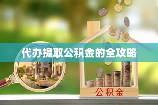 南充代办提取公积金的全攻略