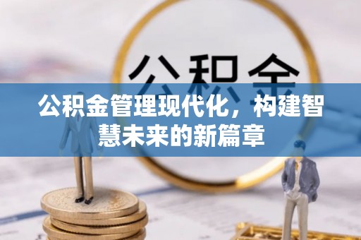 南充公积金管理现代化，构建智慧未来的新篇章