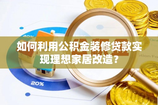 南充如何利用公积金装修贷款实现理想家居改造？