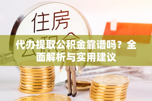 南充代办提取公积金靠谱吗？全面解析与实用建议