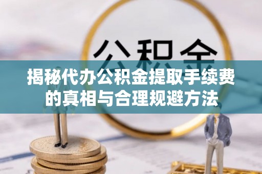 南充揭秘代办公积金提取手续费的真相与合理规避方法
