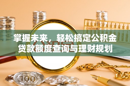 南充掌握未来，轻松搞定公积金贷款额度查询与理财规划