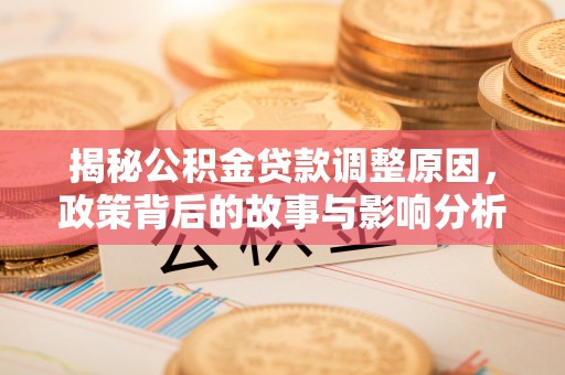 南充揭秘公积金贷款调整原因，政策背后的故事与影响分析
