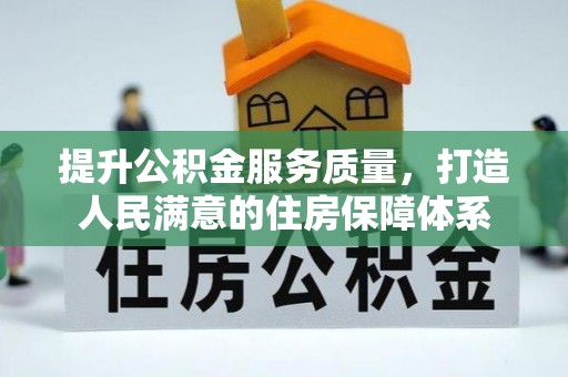 南充提升公积金服务质量，打造人民满意的住房保障体系