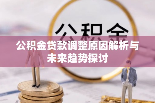 南充公积金贷款调整原因解析与未来趋势探讨