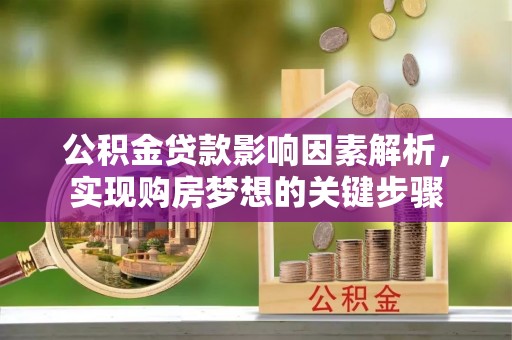 南充公积金贷款影响因素解析，实现购房梦想的关键步骤