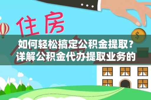 南充如何轻松搞定公积金提取？详解公积金代办提取业务的便捷之道