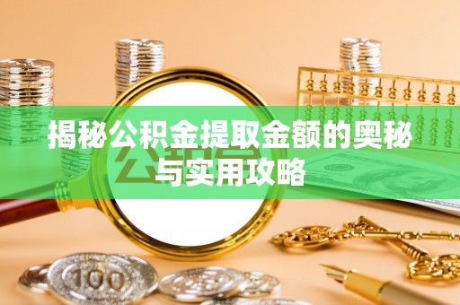 南充揭秘公积金提取金额的奥秘与实用攻略