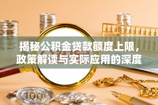 南充揭秘公积金贷款额度上限，政策解读与实际应用的深度分析