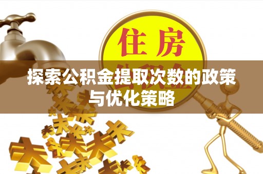 南充探索公积金提取次数的政策与优化策略