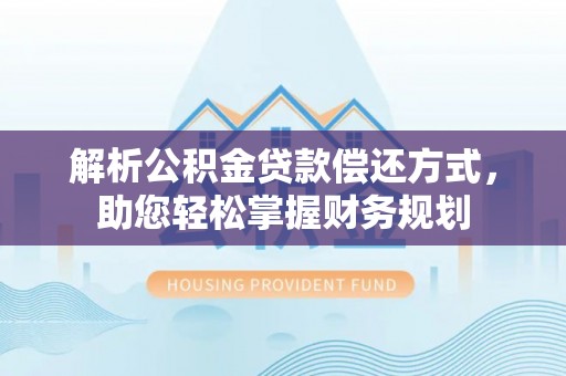 南充解析公积金贷款偿还方式，助您轻松掌握财务规划